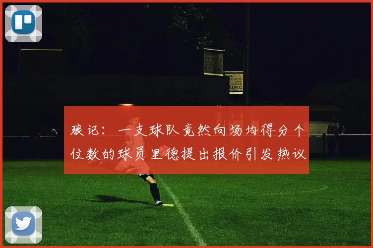 狼记：一支球队竟然向场均得分个位数的球员里德提出报价引发热议