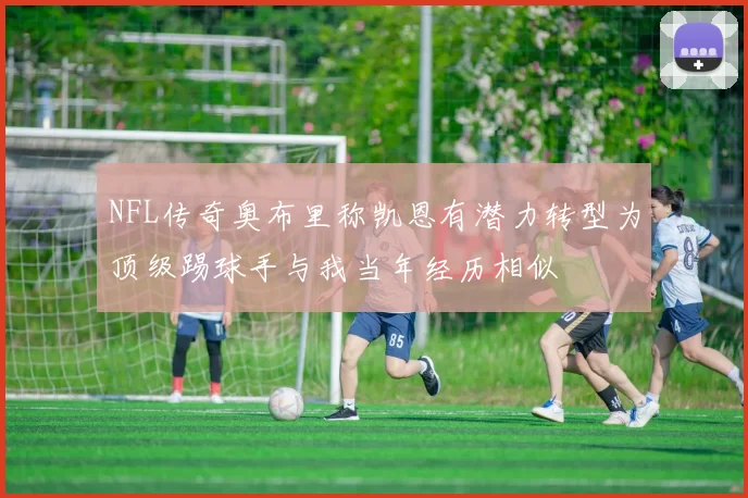 NFL传奇奥布里称凯恩有潜力转型为顶级踢球手与我当年经历相似