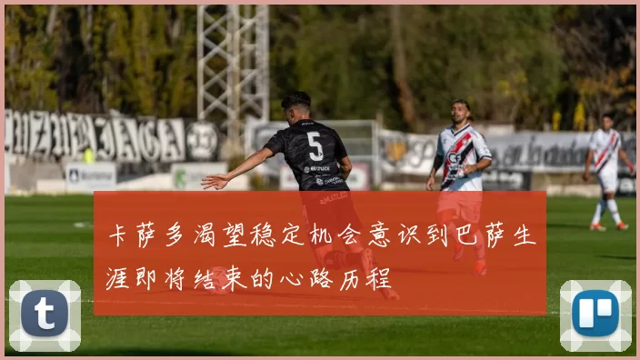 卡萨多渴望稳定机会意识到巴萨生涯即将结束的心路历程