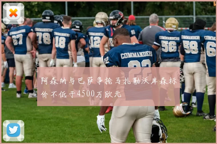 阿森纳与巴萨争抢马扎勒沃库森标价不低于4500万欧元