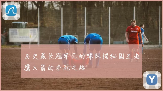 历史最长冠军荒的球队揭秘国王老鹰火箭的夺冠之路