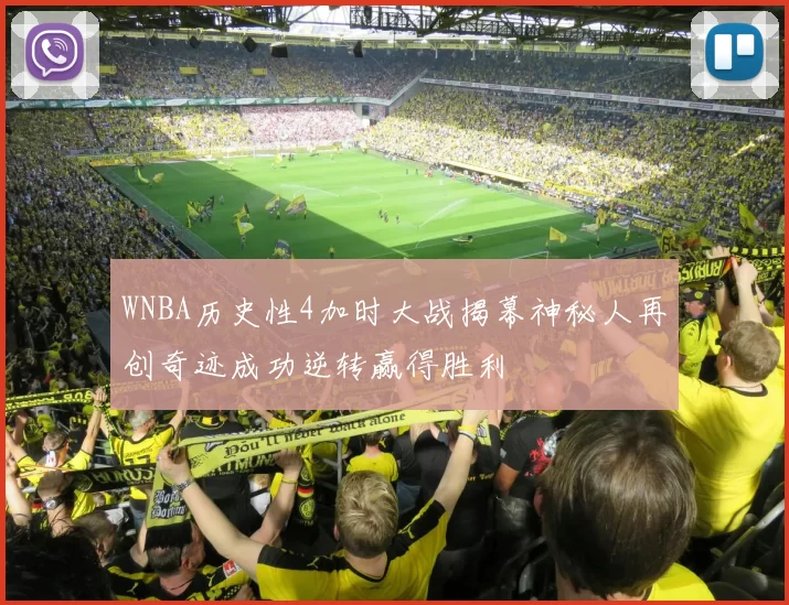 WNBA历史性4加时大战揭幕神秘人再创奇迹成功逆转赢得胜利