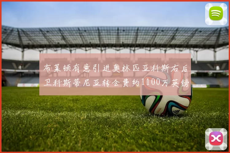 布莱顿有意引进奥林匹亚科斯右后卫科斯蒂尼亚转会费约1100万英镑