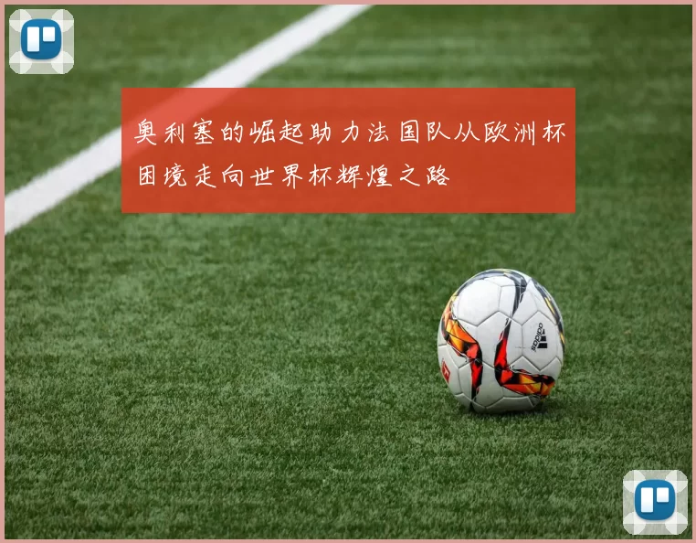 奥利塞的崛起助力法国队从欧洲杯困境走向世界杯辉煌之路